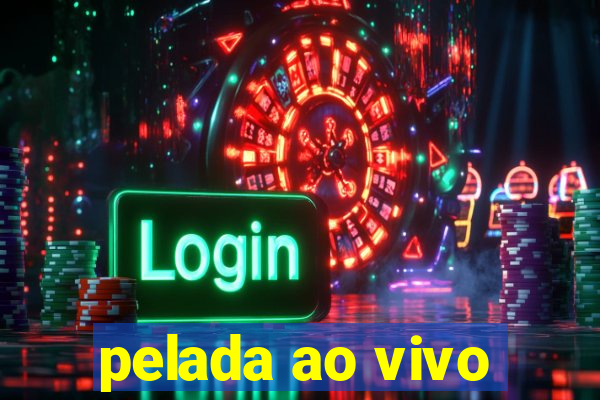 pelada ao vivo